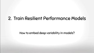 2. Train Resilient Performance Models
How to embed deep variability in models?
 