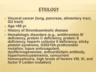ETIOLOGY <br />The etiology is often multifactorial (prolonged stasis, coagulation abnormalities, vessel wall trauma). <br...