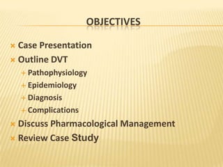 Objectives<br />Case Presentation<br />Outline DVT<br />Pathophysiology<br />Epidemiology<br />Diagnosis<br />Complication...