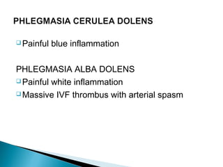  Painful blue inflammation
PHLEGMASIA ALBA DOLENS
 Painful white inflammation
 Massive IVF thrombus with arterial spasm
 