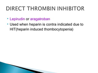  Lepirudin or aragatroban
 Used when heparin is contra indicated due to
HIT(heparin induced thombocytopenia)
 