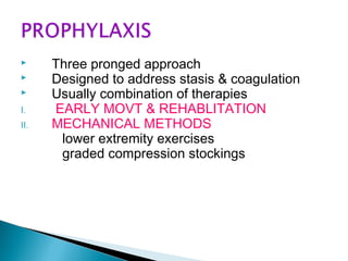  Three pronged approach
 Designed to address stasis & coagulation
 Usually combination of therapies
I. EARLY MOVT & REHABLITATION
II. MECHANICAL METHODS
lower extremity exercises
graded compression stockings
 
