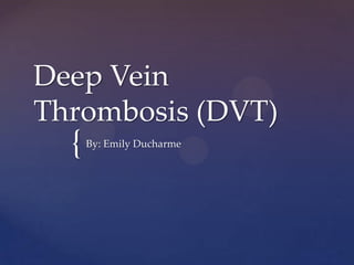 {
Deep Vein
Thrombosis (DVT)
By: Emily Ducharme
 