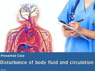 Presented Case
Disturbance of body fluid and circulation
 