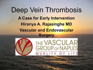 Deep Vein Thrombosis
A Case for Early Intervention
Hiranya A. Rajasinghe MD
Vascular and Endovascular
Surgery
Naples, Florida
 