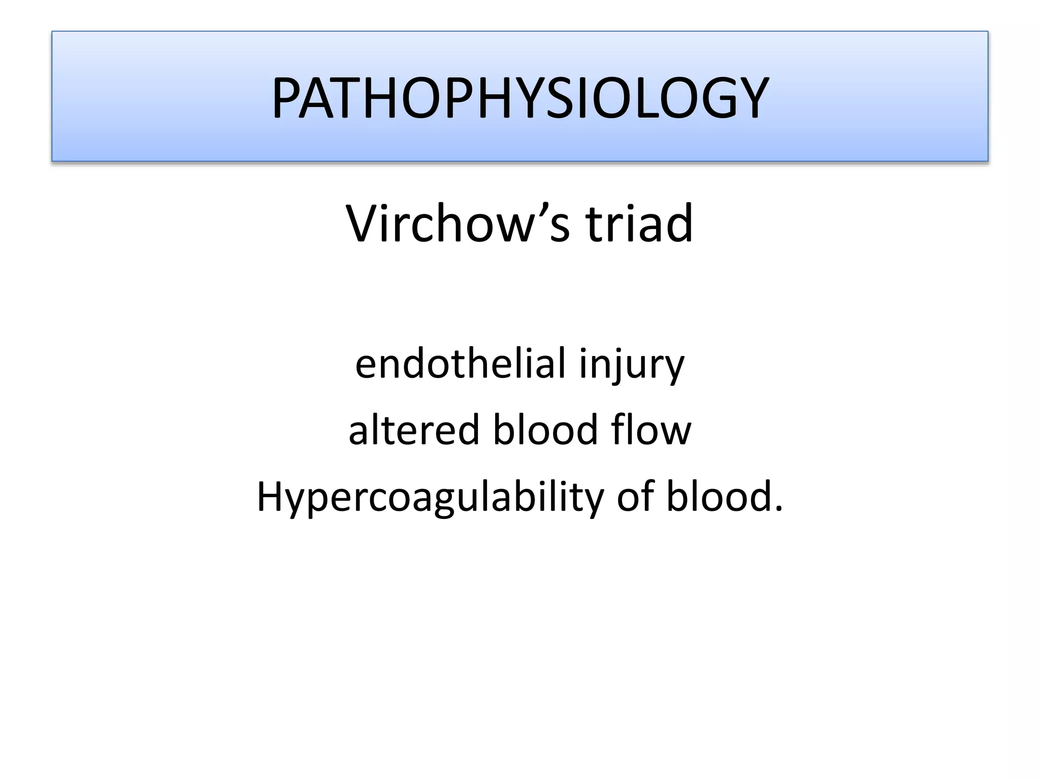 PATHOPHYSIOLOGY
Virchow’s triad
endothelial injury
altered blood flow
Hypercoagulability of blood.
 
