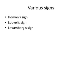 Various signs
• Homan’s sign
• Louvel’s sign
• Lowenberg’s sign
 