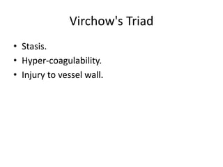 Virchow's Triad
• Stasis.
• Hyper-coagulability.
• Injury to vessel wall.
 