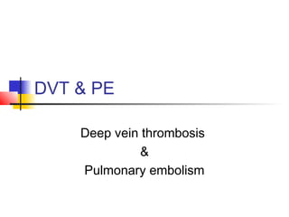 DVT & PE
Deep vein thrombosis
&
Pulmonary embolism
 