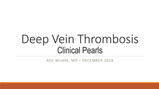 Deep Vein Thrombosis
Clinical Pearls
ADE WIJAYA, MD – DECEMBER 2018
 