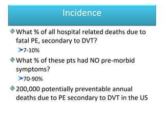 Prevalence
3 out of 4 hospital pts dying from PE have NOT
had recent surgery…
2.5% of medical patients immobilized with
mu...