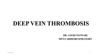 DEEP VEIN THROMBOSIS
DR. ANERI PATWARI
MPT-CARDIORESPIRATORY
03-01-2024 1
 