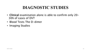 DIAGNOSTIC STUDIES
• Clinical examination alone is able to confirm only 20-
30% of cases of DVT
• Blood Tests The D-dimer
• Imaging Studies
03-01-2024 14
 