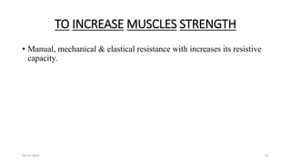 TO INCREASE MUSCLES STRENGTH
• Manual, mechanical & elastical resistance with increases its resistive
capacity.
03-01-2024 52
 