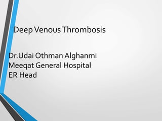 DeepVenousThrombosis
Dr.Udai Othman Alghanmi
Meeqat General Hospital
ER Head
 
