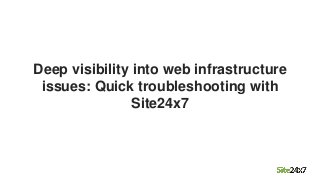 Deep visibility into web infrastructure
issues: Quick troubleshooting with
Site24x7
 