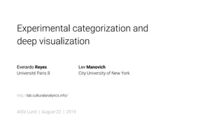 Experimental categorization and
deep visualization
AISV Lund | August 22 | 2019
Everardo Reyes
Université Paris 8
Lev Manovich
City University of New York
http://lab.culturalanalytics.info/
 