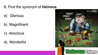 8. Find the synonym of Heinous
a) Glorious
b) Magnificent
c) Atrocious
d) Wonderful
 