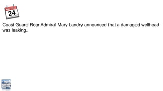 Coast Guard Rear Admiral Mary Landry announced that a damaged wellhead
was leaking.
 