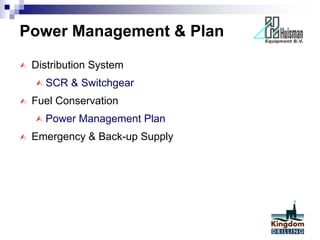Power Management & Plan
 Distribution System
 SCR & Switchgear
 Fuel Conservation
 Power Management Plan
 Emergency & Back-up Supply
 