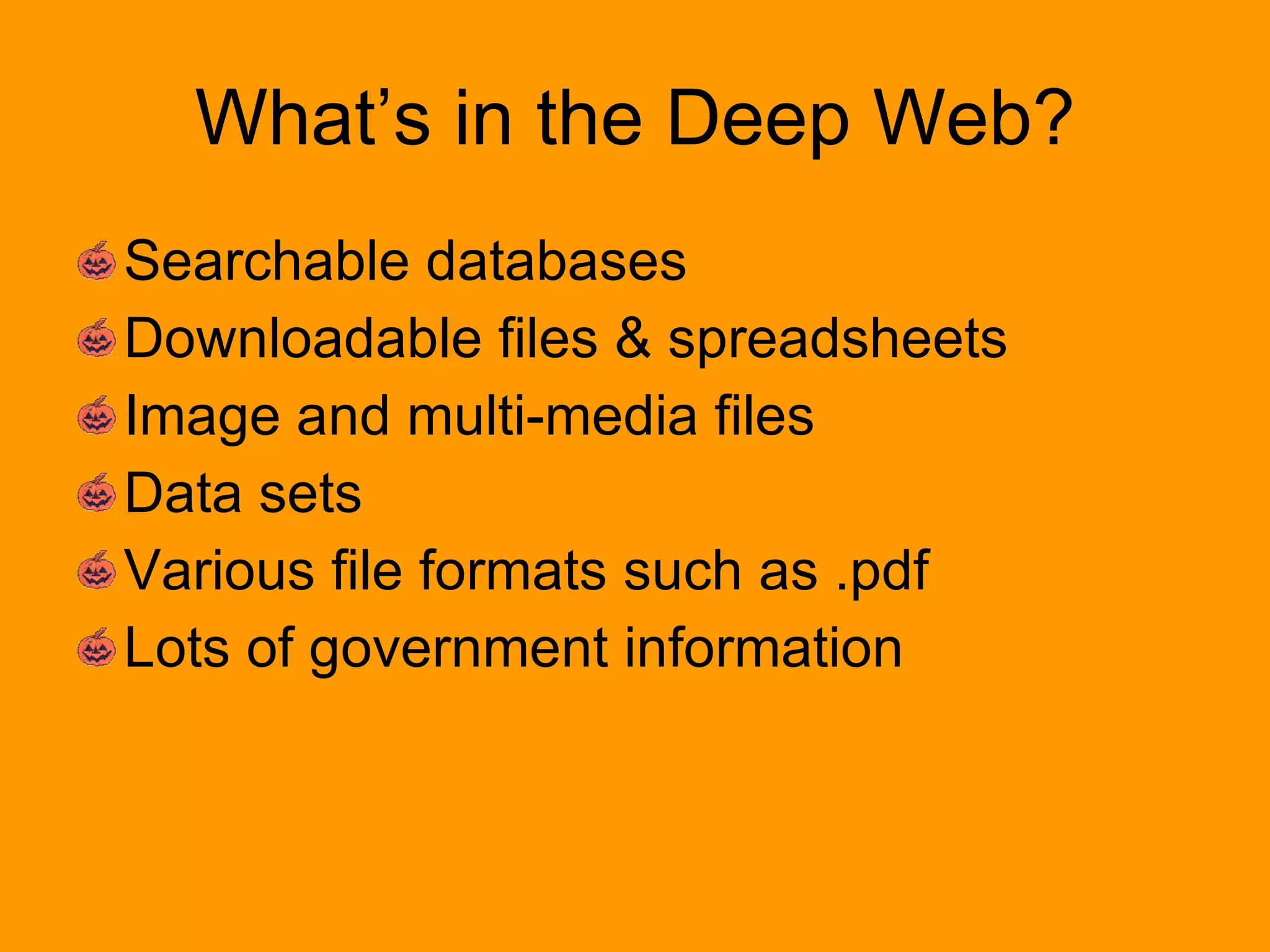 What’s in the Deep Web? Searchable databases Downloadable files & spreadsheets Image and multi-media files Data sets Various file formats such as .pdf Lots of government information 