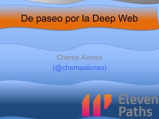 De paseo por la Deep Web
Chema Alonso
(@chemaalonso)
 