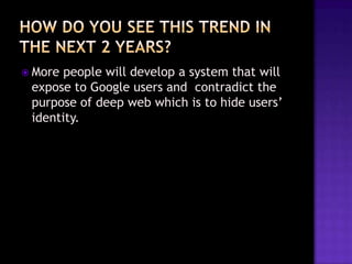  More

people will develop a system that will
expose to Google users and contradict the
purpose of deep web which is to hide users’
identity.

 