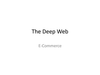 The Deep Web 
E-Commerce 
 