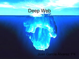 Deep Web 
Juan García Álvarez 1º4 
 