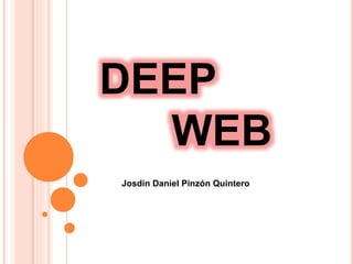 DEEP
WEB
Josdin Daniel Pinzón Quintero
 