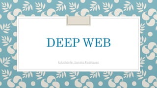 DEEP WEB
Estudiante: Sandra Rodríguez
 