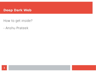 1
Deep Dark Web
How to get inside?
- Anshu Prateek
 