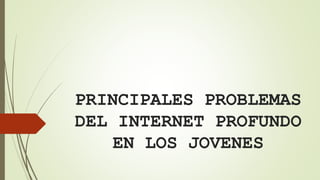 PRINCIPALES PROBLEMAS
DEL INTERNET PROFUNDO
EN LOS JOVENES
 