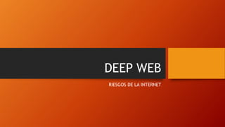 DEEP WEB
RIESGOS DE LA INTERNET
 