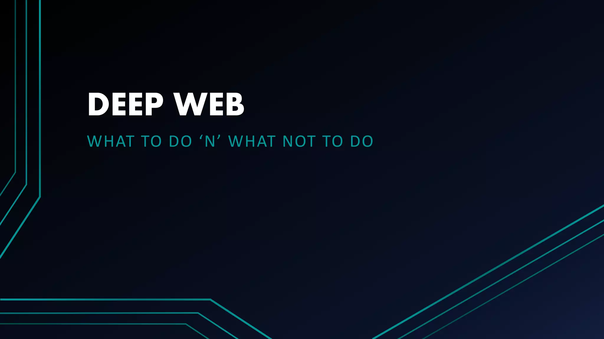 DEEP WEB
WHAT TO DO ‘N’ WHAT NOT TO DO
 