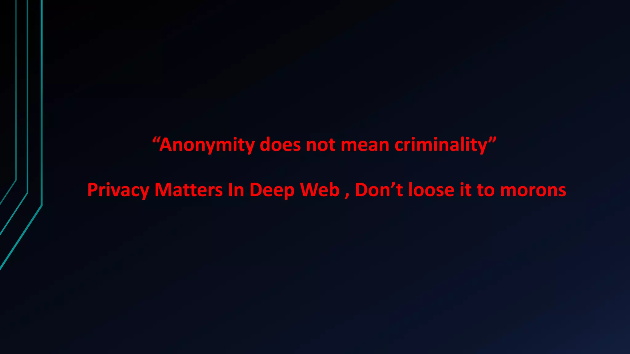 “Anonymity does not mean criminality”
Privacy Matters In Deep Web , Don’t loose it to morons
 