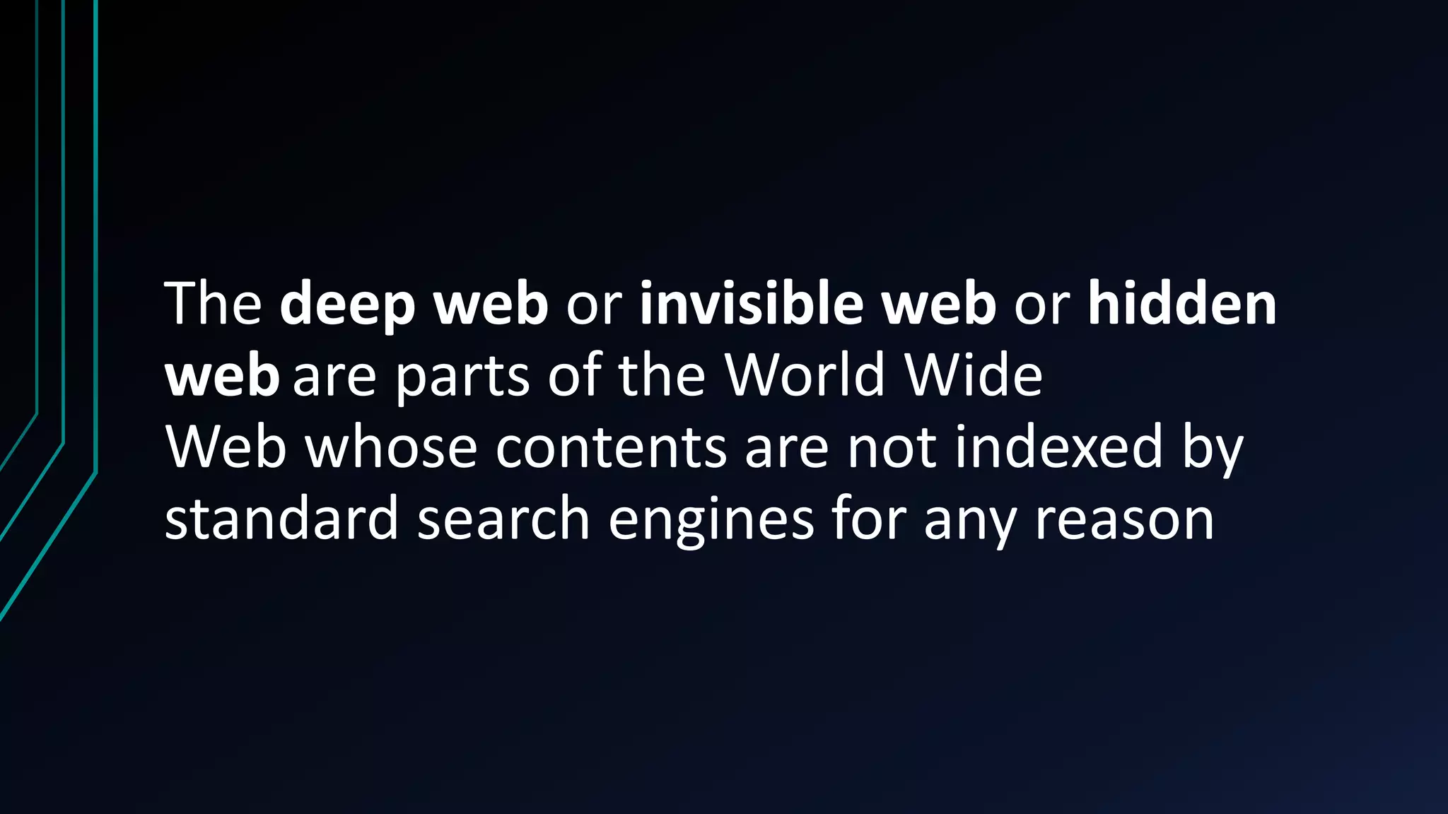 The deep web or invisible web or hidden
webare parts of the World Wide
Web whose contents are not indexed by
standard search engines for any reason
 