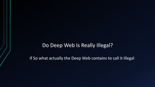 Do Deep Web Is Really Illegal?
If So what actually the Deep Web contains to call it Illegal
 