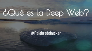 ¿Qué es la Deep Web?
#Palabradehacker
 