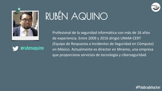 RUBÉN AQUINO
Profesional de la seguridad informática con más de 16 años
de experiencia. Entre 2009 y 2016 dirigió UNAM-CER...