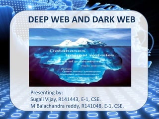 DEEP WEB AND DARK WEB
Presenting by:
Sugali Vijay, R141443, E-1, CSE.
M Balachandra reddy, R141048, E-1, CSE.
 