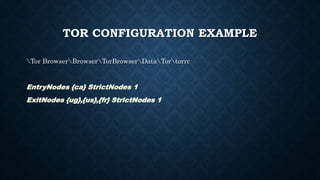 TOR CONFIGURATION EXAMPLE
Tor BrowserBrowserTorBrowserDataTortorrc
EntryNodes {ca} StrictNodes 1
ExitNodes {ug},{us},{fr} StrictNodes 1
 