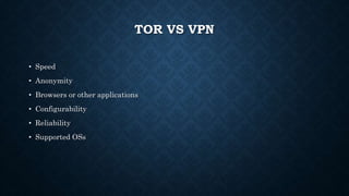 TOR VS VPN
• Speed
• Anonymity
• Browsers or other applications
• Configurability
• Reliability
• Supported OSs
 