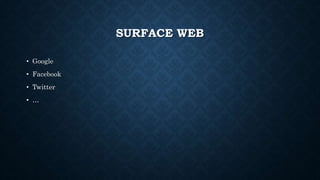 SURFACE WEB
• Google
• Facebook
• Twitter
• …
 