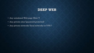 DEEP WEB
• Any unindexed Web page (How ?)
• Any private sites (password protected)
• Any private networks (local networks or VPN )
 
