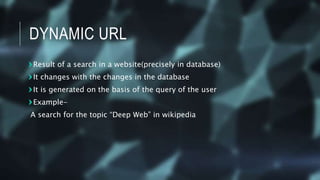 DYNAMIC URL
Result of a search in a website(precisely in database)
It changes with the changes in the database
It is gener...