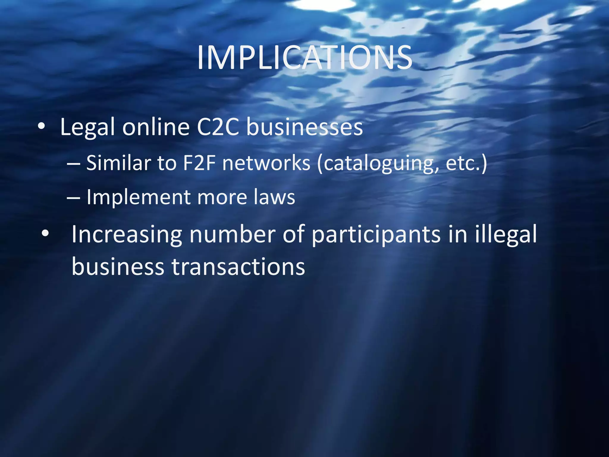 IMPLICATIONS
• Legal online C2C businesses
– Similar to F2F networks (cataloguing, etc.)
– Implement more laws

• Increasing number of participants in illegal
business transactions

 
