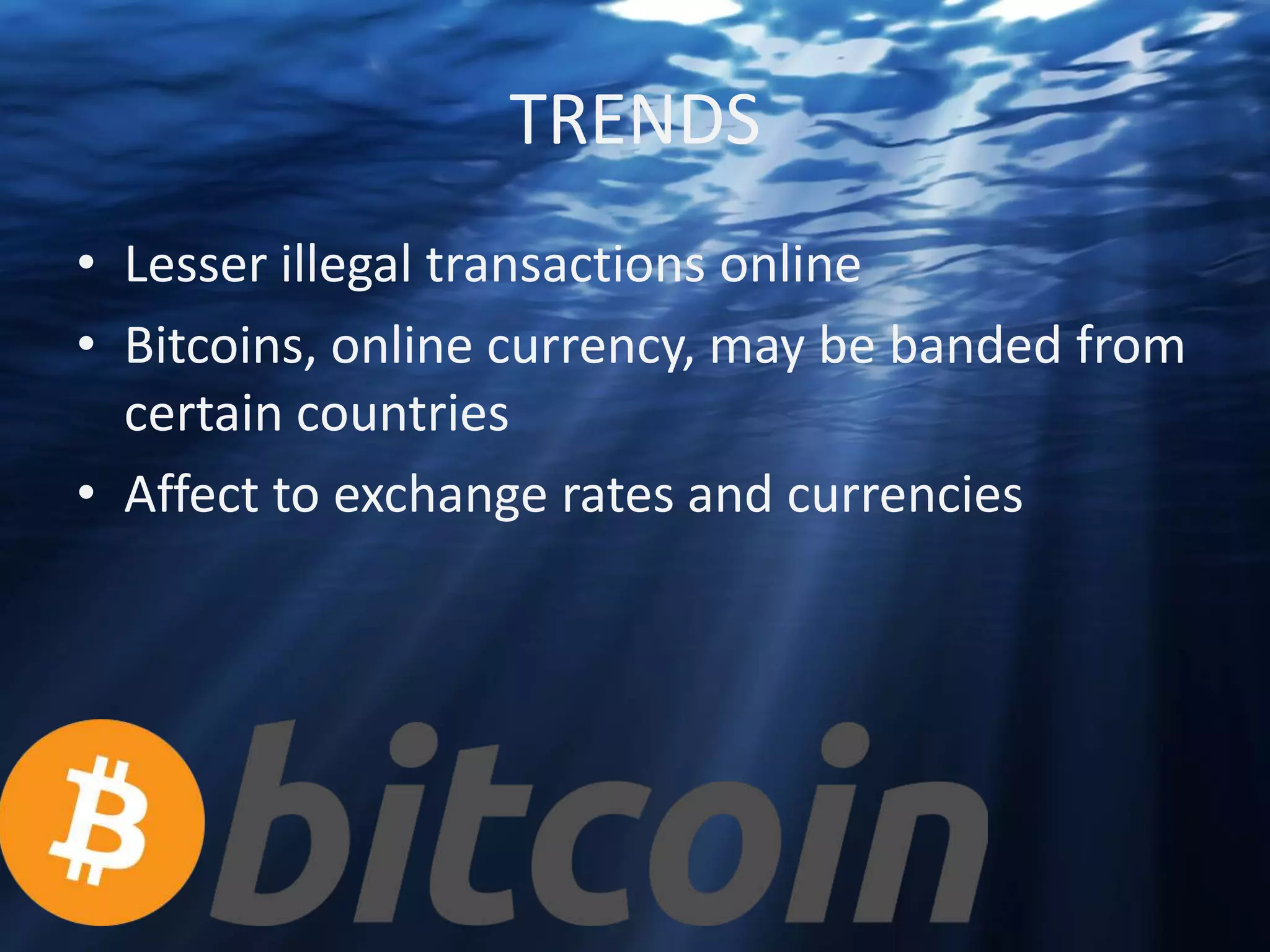 TRENDS
• Lesser illegal transactions online
• Bitcoins, online currency, may be banded from
certain countries
• Affect to exchange rates and currencies

 