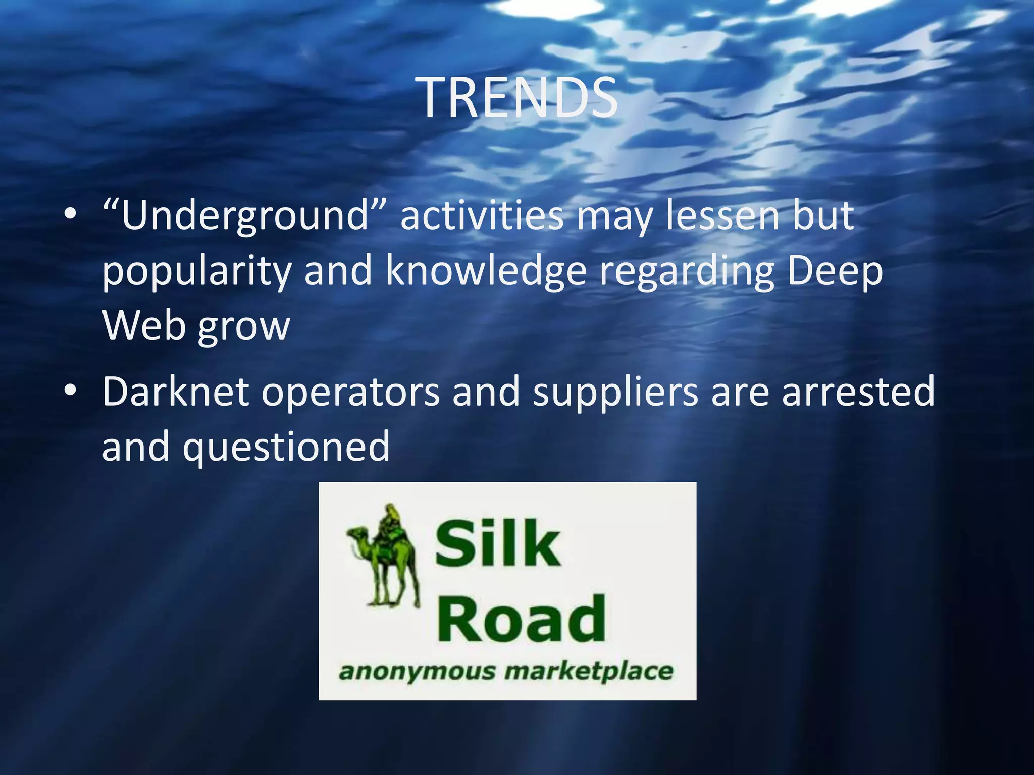 TRENDS
• “Underground” activities may lessen but
popularity and knowledge regarding Deep
Web grow
• Darknet operators and suppliers are arrested
and questioned

 