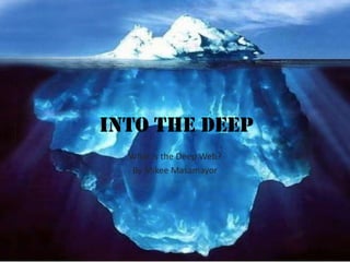 Into the Deep
What is the Deep Web?
By Mikee Masamayor

 